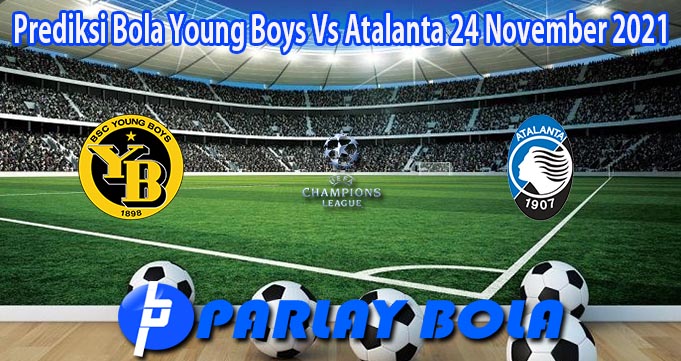 Prediksi Bola Young Boys Vs Atalanta 24 November 2021