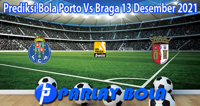 Prediksi Bola Porto Vs Braga 13 Desember 2021