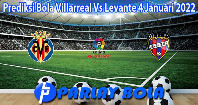 Prediksi Bola Villarreal Vs Levante 4 Januari 2022