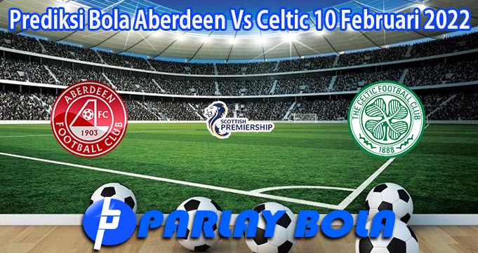 Prediksi Bola Aberdeen Vs Celtic 10 Februari 2022