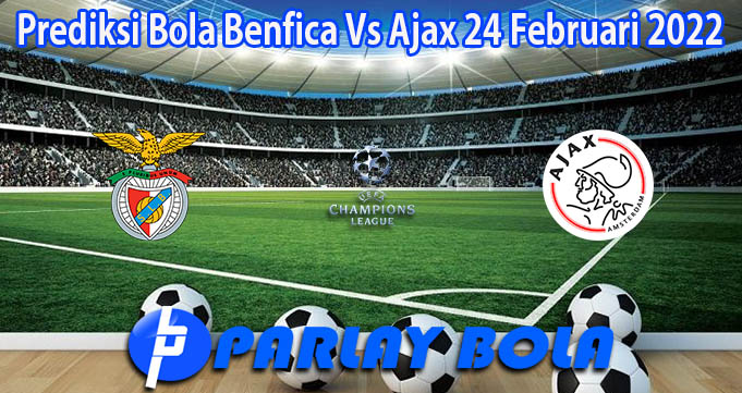 Prediksi Bola Benfica Vs Ajax 24 Februari 2022