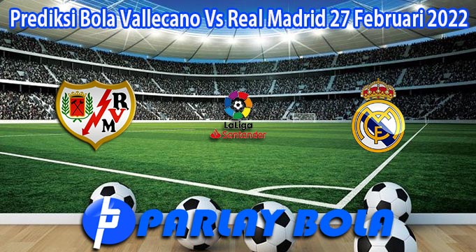 Prediksi Bola Vallecano Vs Real Madrid 27 Februari 2022
