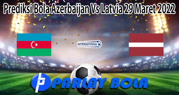 Prediksi Bola Azerbaijan Vs Latvia 29 Maret 2022