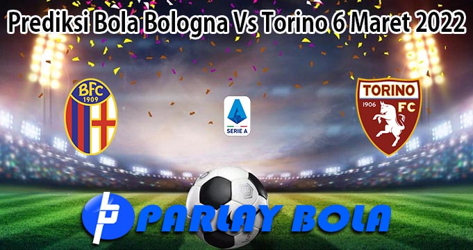 Prediksi Bola Bologna Vs Torino 6 Maret 2022