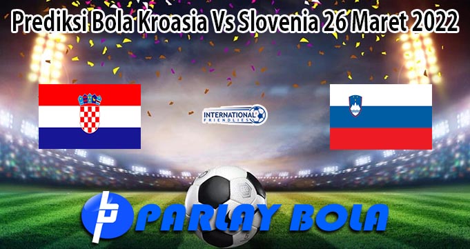 Prediksi Bola Kroasia Vs Slovenia 26 Maret 2022