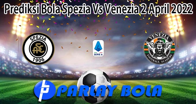 Prediksi Bola Spezia Vs Venezia 2 April 2022