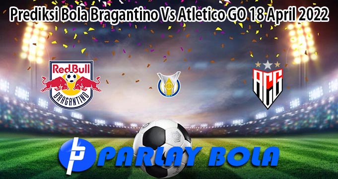 Prediksi Bola Bragantino Vs Atletico GO 18 April 2022