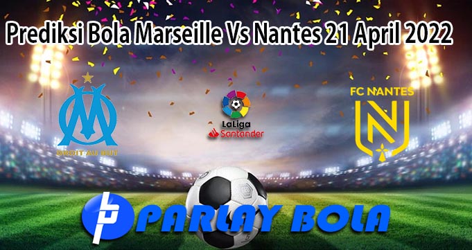 Prediksi Bola Marseillea Vs Nantes 21 April 2022