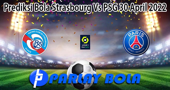 Prediksi Bola Strasbourg Vs PSG 30 April 2022