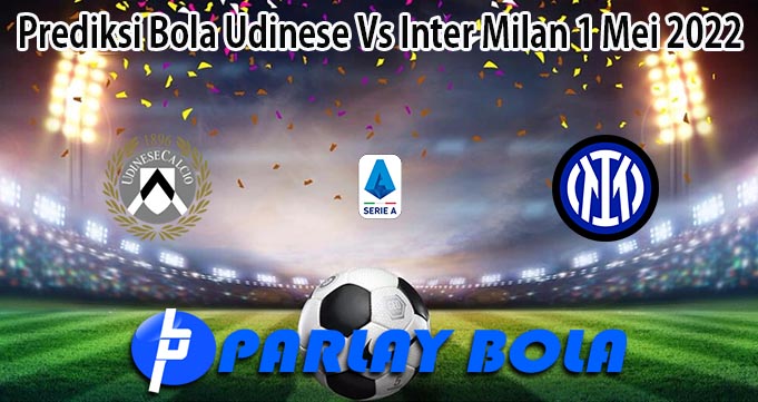 Prediksi Bola Udinese Vs Inter Milan 1 Mei 2022