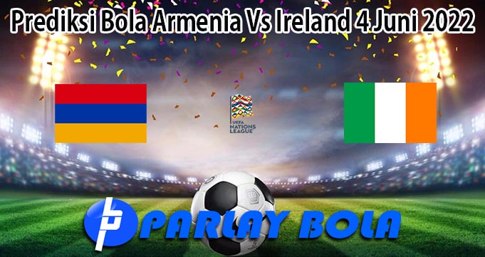 Prediksi Bola Armenia Vs Ireland 4 Juni 2022
