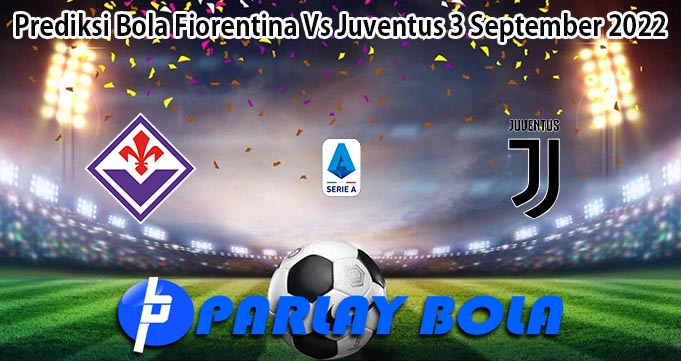 Prediksi Bola Fiorentina Vs Juventus 3 September 2022