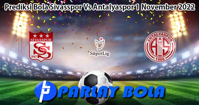 Prediksi Bola Sivasspor Vs Antalyaspor 1 November 2022