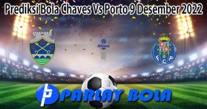 Prediksi Bola Chaves Vs Porto 9 Desember 2022