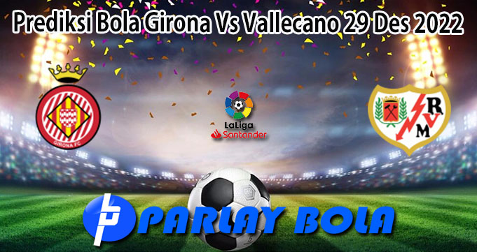 Prediksi Bola Girona Vs Vallecano 29 Des 2022