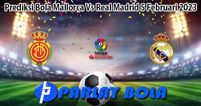 Prediksi Bola Mallorca Vs Real Madrid 5 Februari 2023