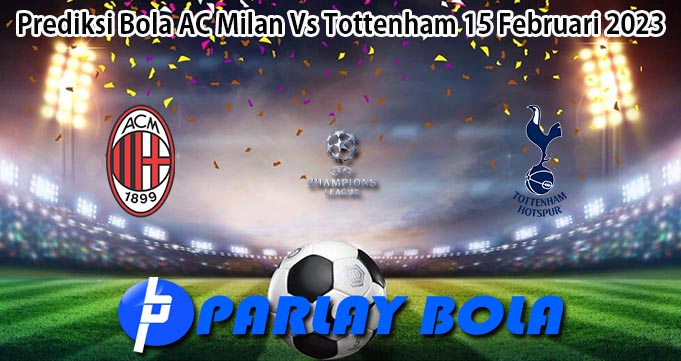 Prediksi Bola AC Milan Vs Tottenham 15 Februari 2023
