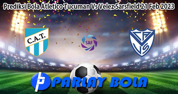 Prediksi Bola Atletico Tucuman Vs Velez Sarsfield 21 Feb 2023