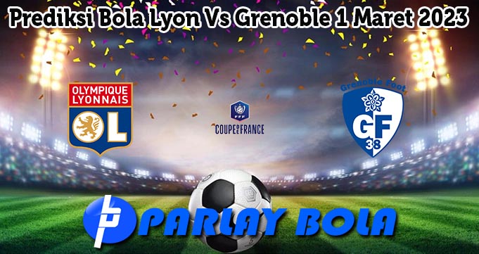 Prediksi Bola Lyon Vs Grenoble 1 Maret 2023