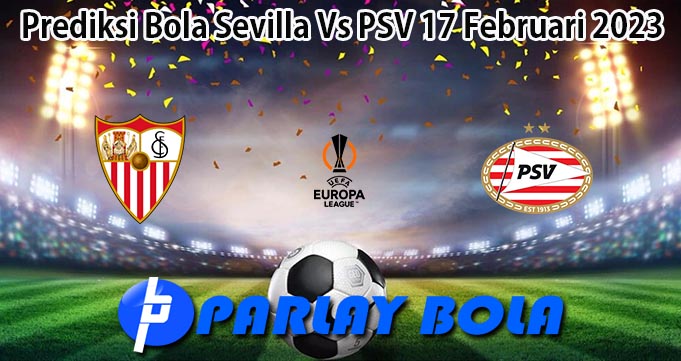 Prediksi Bola Sevilla Vs PSV 17 Februari 2023