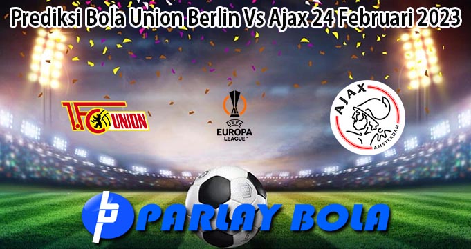 Prediksi Bola Union Berlin Vs Ajax 24 Februari 2023