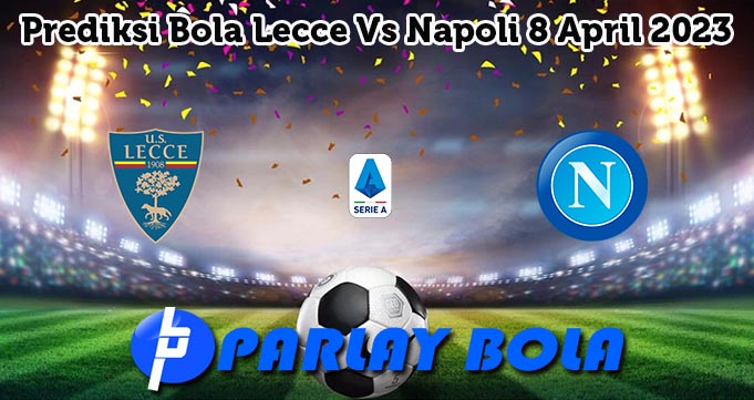 Prediksi Bola Lecce Vs Napoli 8 April 2023