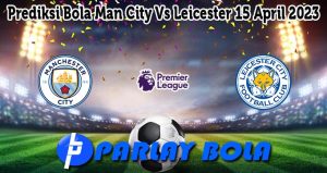 Prediksi Bola Man City Vs Leicester 15 April 2023