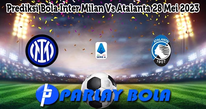 Prediksi Bola Inter Milan Vs Atalanta 28 Mei 2023