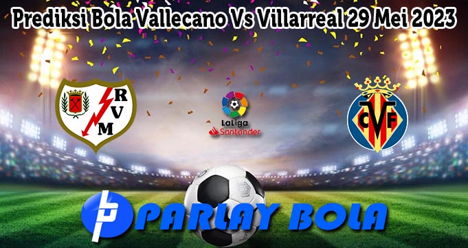 Prediksi Bola Vallecano Vs Villarreal 29 Mei 2023