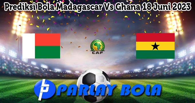 Prediksi Bola Madagascar Vs Ghana 18 Juni 2023