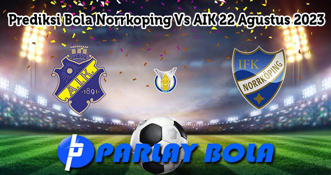 Prediksi Bola Norrkoping Vs AIK 22 Agustus 2023