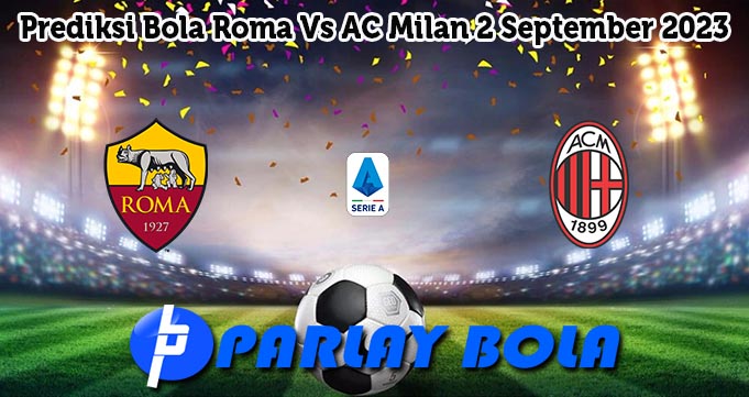 Prediksi Bola Roma Vs AC Milan 2 September 2023