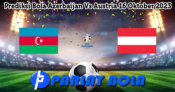 Prediksi Bola Azerbaijan Vs Austria 16 Oktober 2023