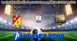 Prediksi Bola Deportivo Pereira Vs Rionegro Aguilas 12 Oktober 2023