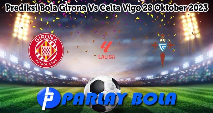 Prediksi Bola Girona Vs Celta Vigo 28 Oktober 2023