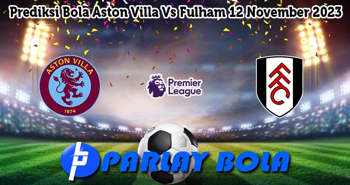 Prediksi Bola Aston Villa Vs Fulham 12 November 2023