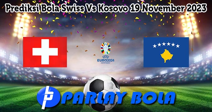 Prediksi Bola Swiss Vs Kosovo 19 November 2023