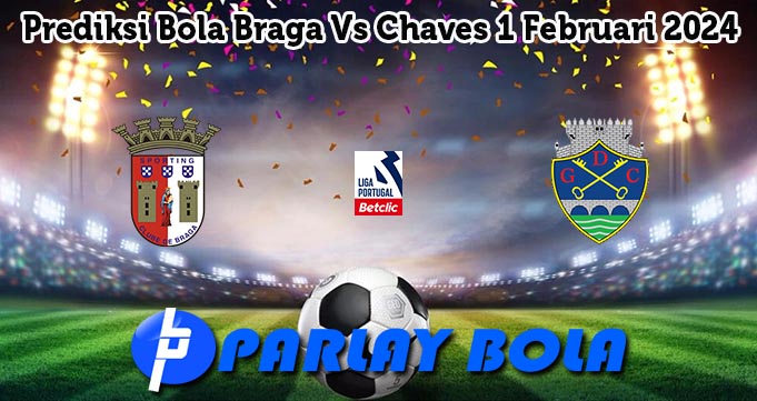 Prediksi Bola Braga Vs Chaves 1 Februari 2024