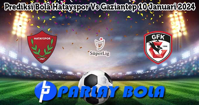 Prediksi Bola Hatayspor Vs Gaziantep 10 Januari 2024