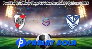 Prediksi Bola River Plate Vs Velez Sarsfield 5 Februari 2024