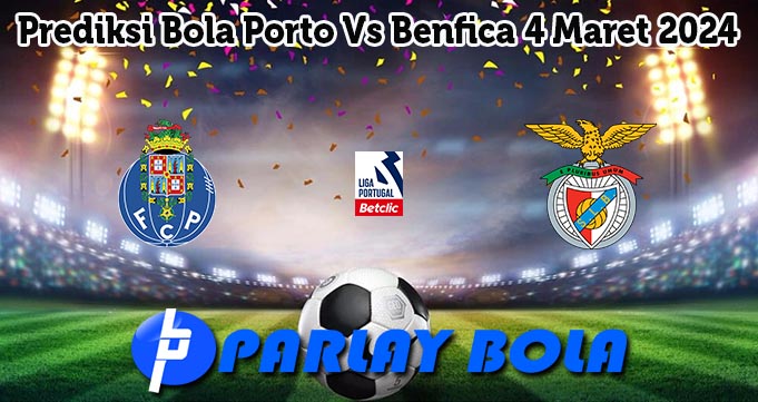 Prediksi Bola Porto Vs Benfica 4 Maret 2024