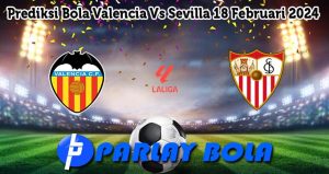 Prediksi Bola Valencia Vs Sevilla 18 Februari 2024