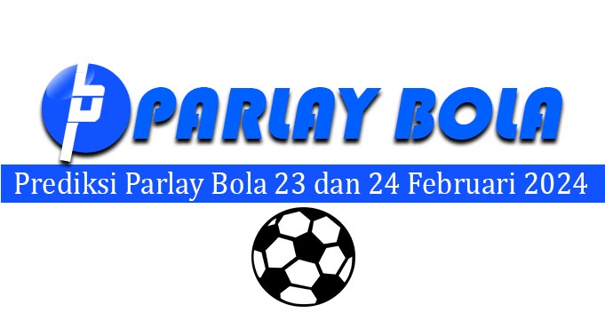 Prediksi Parlay Bola 23 dan 24 Februari 2024