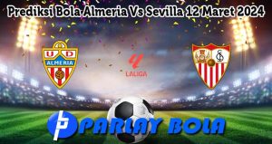 Prediksi Bola Almeria Vs Sevilla 12 Maret 2024