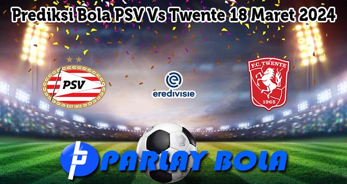 Prediksi Bola PSV Vs Twente 18 Maret 2024