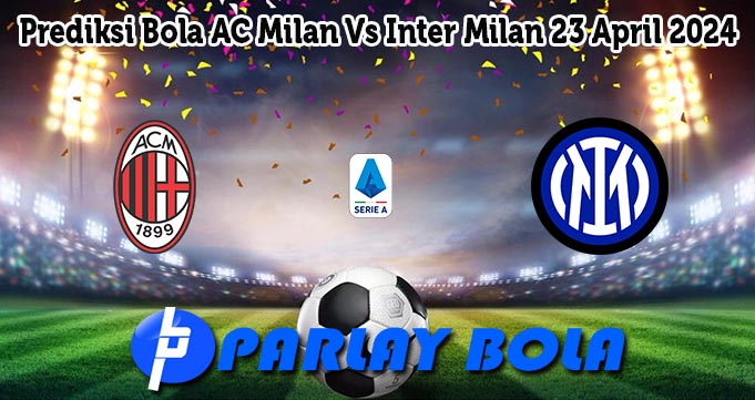 Prediksi Bola AC Milan Vs Inter Milan 23 April 2024