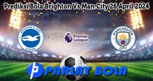 Prediksi Bola Brighton Vs Man City 26 April 2024