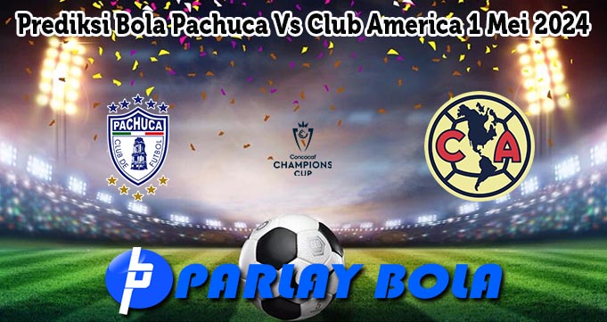 Prediksi Bola Pachuca Vs Club America 1 Mei 2024