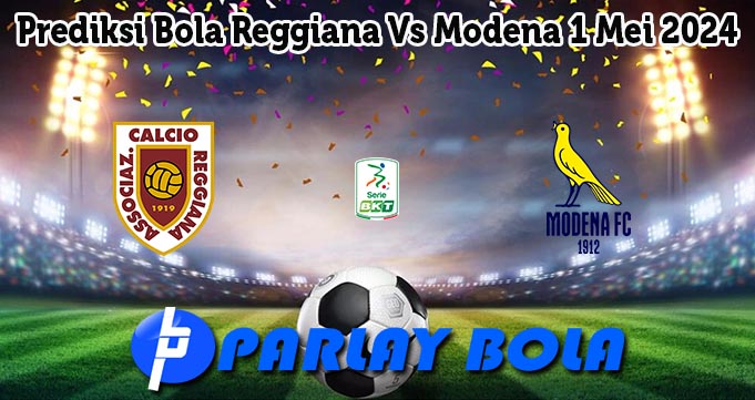 Prediksi Bola Reggiana Vs Modena 1 Mei 2024