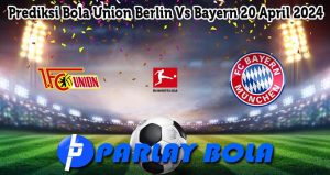 Prediksi Bola Union Berlin Vs Bayern 20 April 2024